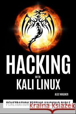 Hacking with Kali Linux: Penetration Testing Hacking Bible Alex Wagner 9781839381126