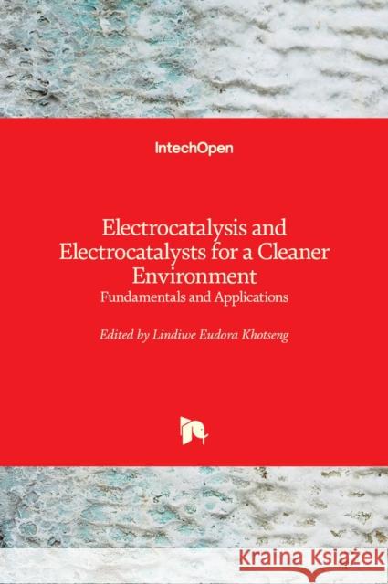 Electrocatalysis and Electrocatalysts for a Cleaner Environment: Fundamentals and Applications Lindiwe Eudora Khotseng   9781839681271 Intechopen
