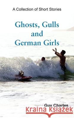 Ghosts, Gulls and German Girls Guy Charles 9781839750885