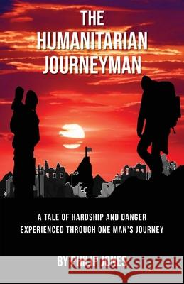 The Humanitarian Journeyman Philip Jones 9781839754098 Grosvenor House Publishing Ltd