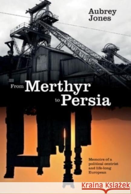 From Merthyr to Persia: Memoirs of a Centrist Politician and Lifelong European Aubrey Jones, Simon Aubrey Jones 9781839755712