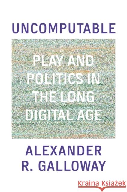 Uncomputable: Play and Politics In the Long Digital Age Alexander Galloway 9781839763984 Verso Books