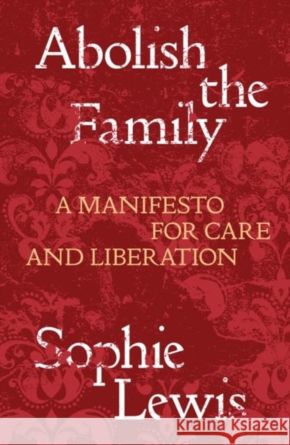 Abolish the Family: A Manifesto for Care and Liberation Sophie Lewis 9781839767197