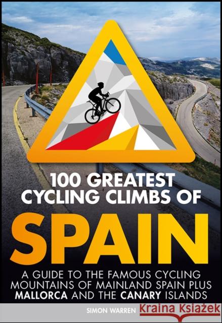 100 Greatest Cycling Climbs of Spain: A guide to the famous cycling mountains of mainland Spain plus Mallorca and the Canary Islands Simon Warren 9781839811968