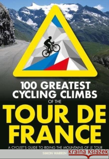 100 Greatest Cycling Climbs of the Tour de France: A cyclist's guide to riding the mountains of Le Tour Simon Warren 9781839812354