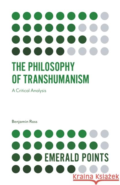 The Philosophy of Transhumanism: A Critical Analysis Benjamin Ross 9781839826252