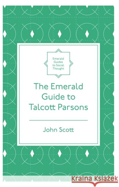 The Emerald Guide to Talcott Parsons John Scott 9781839826573