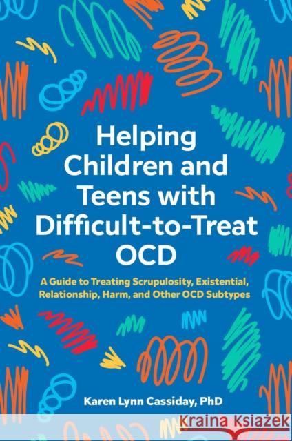 Helping Children and Teens with Difficult-To-Treat Ocd: A Guide to Treating Scrupulosity, Existential, Relationship, Harm, and Other Ocd Subtypes Cassiday, Karen Lynn 9781839974427