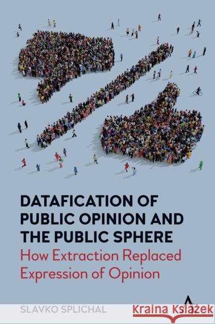 Datafication of Public Opinion and the Public Sphere: How Extraction Replaced Expression of Opinion Splichal, Slavko 9781839984501 Anthem Press