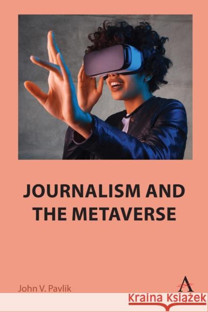 Journalism and the Metaverse John V. Pavlik   9781839990120 Wimbledon Publishing Co