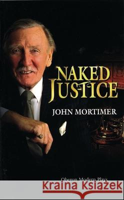 Naked Justice John Clifford Mortimer 9781840022216 Oberon Books