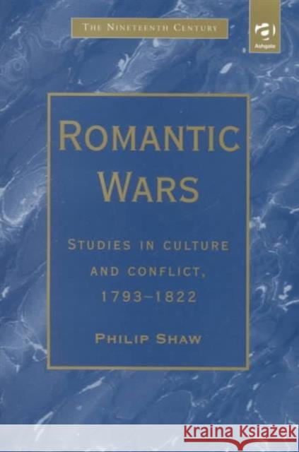Romantic Wars: Studies in Culture and Conflict, 1793-1822 Shaw, Philip 9781840142662 Ashgate Publishing Limited