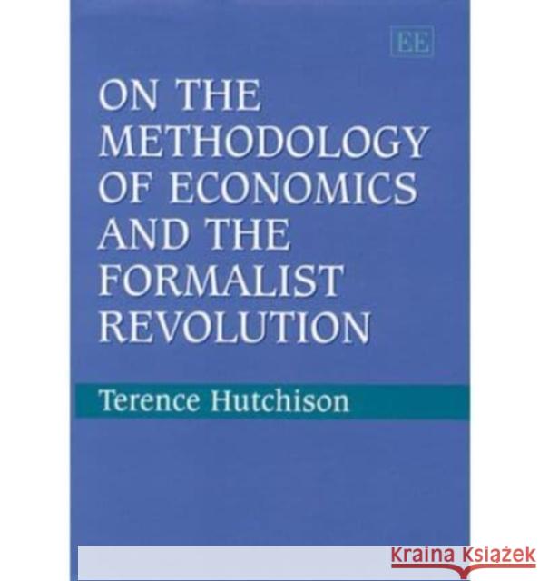 On the Methodology of Economics and the Formalist Revolution T.W. Hutchison   9781840640403 Edward Elgar Publishing Ltd