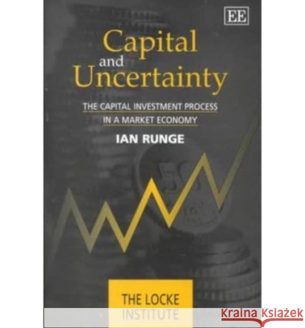 Capital and Uncertainty: The Capital Investment Process in a Market Economy Ian C. Runge   9781840642889 Edward Elgar Publishing Ltd