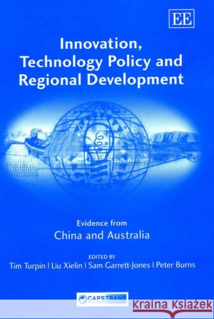 Innovation, Technology Policy and Regional Development: Evidence from China and Australia Tim Turpin, Xielin Liu, Sam Garrett-Jones, Peter Burns 9781840645088