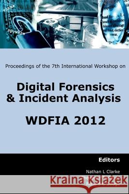 Proceedings of the Seventh International Workshop on Digital Forensics and Incident Analysis (WDFIA 2012) Clarke, Nathan 9781841023168 University of Plymouth
