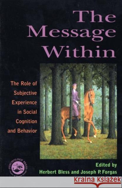 The Message Within : The Role of Subjective Experience In Social Cognition And Behavior Herbert Bless Joseph P. Forgas 9781841690209 Psychology Press