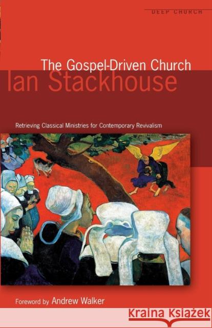 The Gospel Driven Church: Retrieving Classical Ministries for Contemporary Revivalism Stackhouse, Ian 9781842272909 Paternoster Publishing