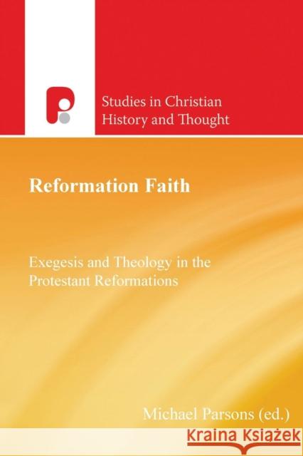 Reformation Faith: Exegesis and Theology in the Protestant Reformations Michael Parsons 9781842278383