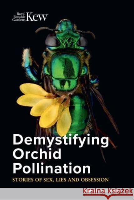 Demystifying Orchid Pollination: Stories of sex, lies and obsession Adam P. Karremans 9781842467848 Royal Botanic Gardens