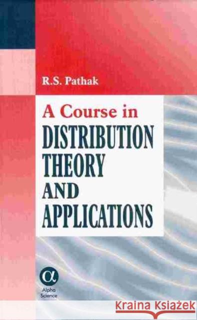 A Course in Distribution Theory and Applications R.S. Pathak 9781842650202 Alpha Science International Ltd