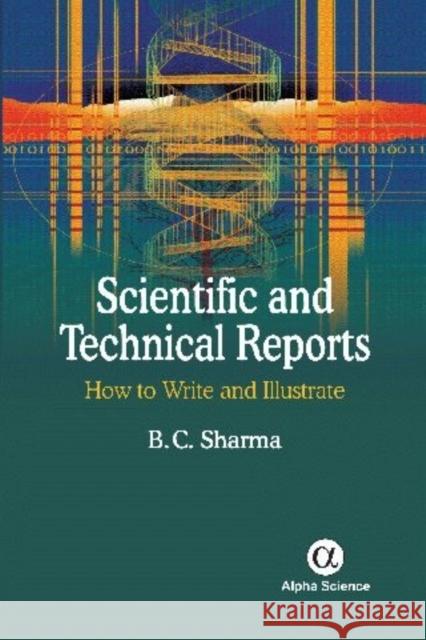 Scientific and Technical Reports: How to Write and Illustrate B. C. Sharma   9781842658871 Alpha Science International Ltd