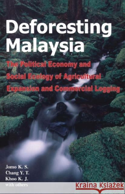Deforesting Malaysia: The Political Economy and Social Ecology of Agricultural Expansion and Commercial Logging Ks, Jomo 9781842774663 Zed Books