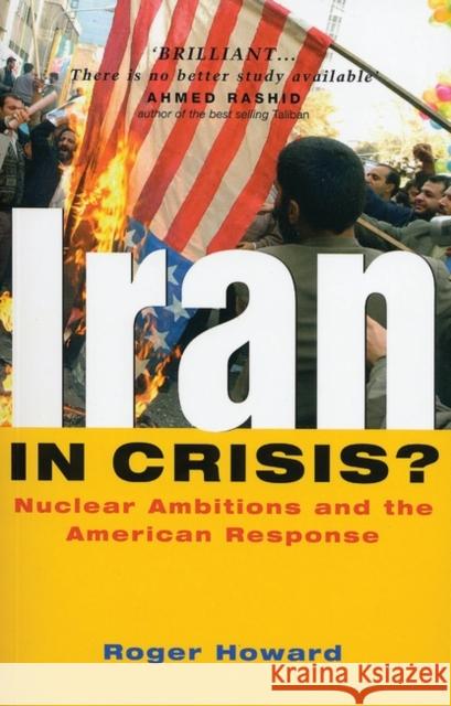 Iran in Crisis?: Nuclear Ambitions and the American Response Howard, Roger 9781842774755