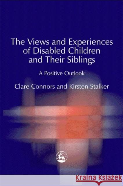 The Views and Experiences of Disabled Children and Their Siblings : A Positive Outlook Clare Connors Romila Thapar Kristen Stalker 9781843101277 Jessica Kingsley Publishers