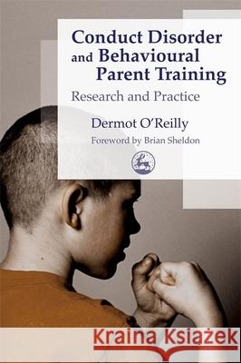 Conduct Disorder and Behavioural Parent Training : Research and Practice Dermot O'Reilly Brian Sheldon 9781843101635