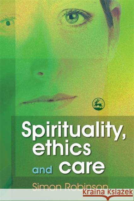 Spirituality, Ethics and Care Simon Robinson 9781843104988 Jessica Kingsley Publishers