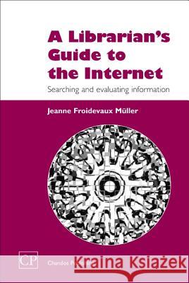 A Librarian's Guide to the Internet: Searching and Evaluating Information Jeanne Froidevaux Muller 9781843340553 Chandos Publishing (Oxford)
