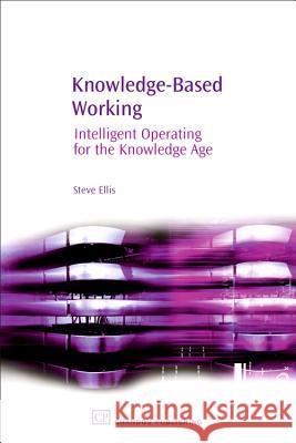 Knowledge-Based Working : Intelligent Operating for the Knowledge Age Steve Ellis 9781843341208