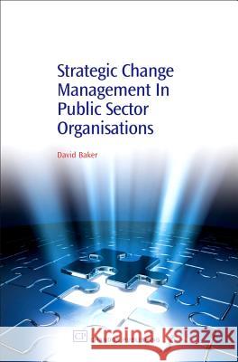 Strategic Change Management in Public Sector Organisations David Baker (Principal and Chief Executive, Plymouth Marjon University, Plymouth, UK) 9781843341413