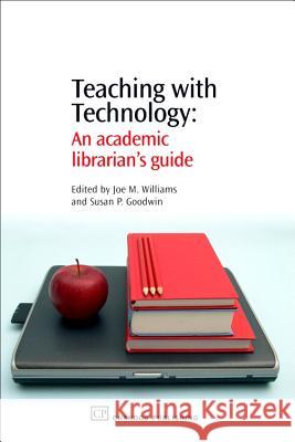 Teaching with Technology: An Academic Librarian's Guide Joe M. Williams Susan P. Goodwin 9781843341727 Chandos Publishing (Oxford)
