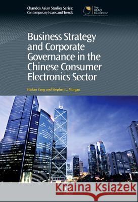 Business Strategy and Corporate Governance in the Chinese Consumer Electronics Sector Hailan Yang Stephen Morgan 9781843346562 Chandos Asian Studies