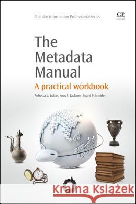 The Metadata Manual: A Practical Workbook Rebecca Lubas Amy Jackson Ingrid Schneider 9781843347293