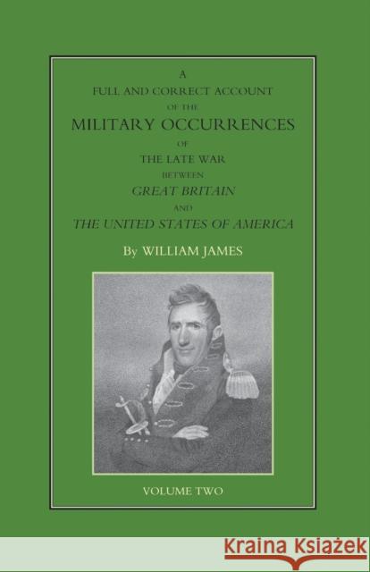 FULL AND CORRECT ACCOUNT OF THE MILITARY OCCURRENCES OF THE LATE WAR BETWEEN GREAT BRITAIN AND THE UNITED STATES OF AMERICA Volume Two James, William 9781843423508 Naval & Military Press