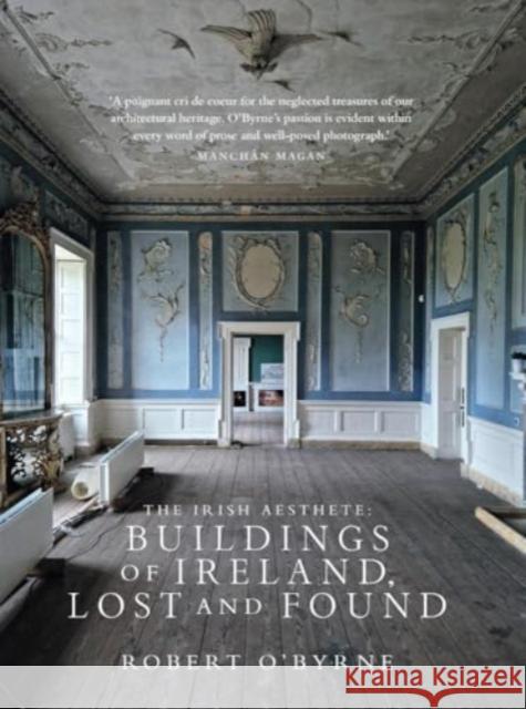 The Irish Aesthete: Buildings of Ireland, Lost and Found Robert O'Byrne 9781843518860
