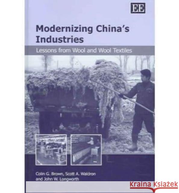 Modernizing China’s Industries: Lessons from Wool and Wool Textiles Colin G. Brown, Scott A. Waldron, John W. Longworth 9781843765912 Edward Elgar Publishing Ltd