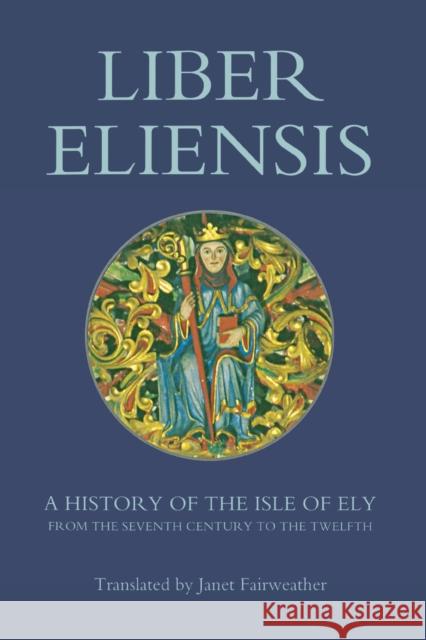 Liber Eliensis: A History of the Isle of Ely from the Seventh Century to the Twelfth, Compiled by a Monk of Ely in the Twelfth Century Fairweather, Janet 9781843830153 Boydell Press