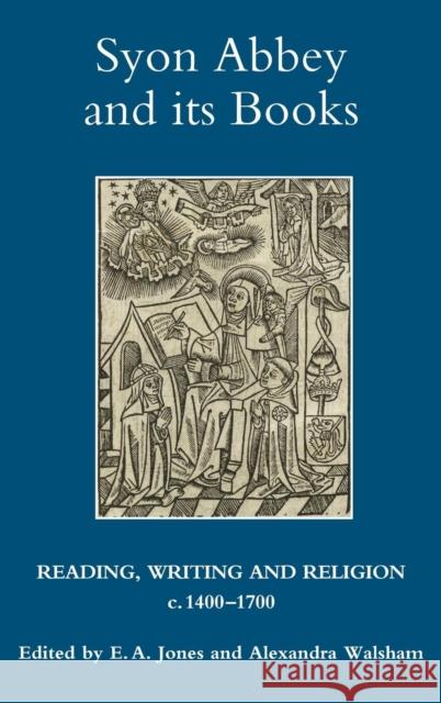 Syon Abbey and Its Books: Reading, Writing and Religion, C.1400-1700 E. A. Jones Alexandra Walsham 9781843835479