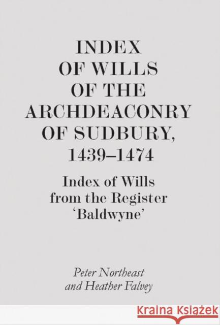 Index of Wills of the Archdeaconry of Sudbury, 1439-1474: Index of Wills from the Register `Baldwyne' Northeast, Peter 9781843835936 Boydell Press