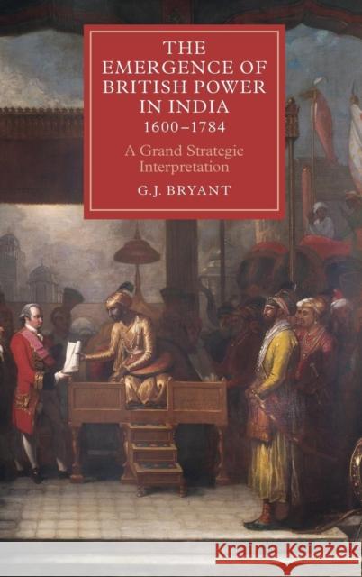 The Emergence of British Power in India, 1600-1784: A Grand Strategic Interpretation Bryant, G. J. 9781843838548 0