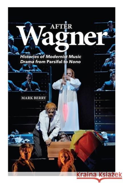 After Wagner: Histories of Modernist Music Drama from Parsifal to Nono Mark Berry 9781843839682