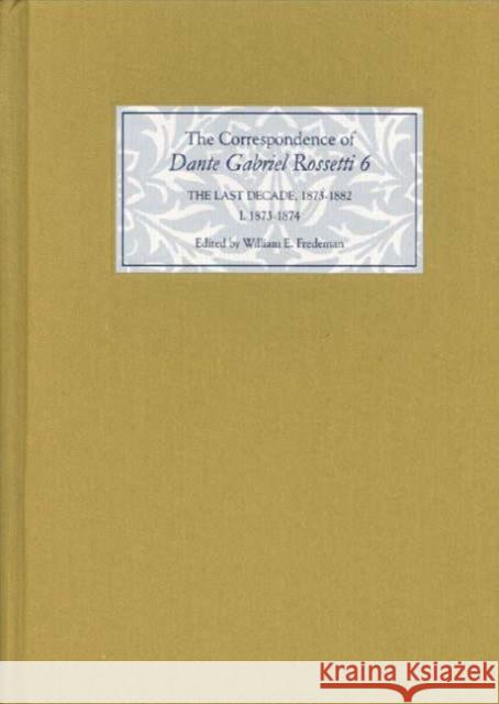 The Correspondence of Dante Gabriel Rossetti: The Last Decade, 1873-1882: Kelmscott to Birchington Volume VI 1873-1874 William E. Fredeman Roger C. Lewis Jane Cowan 9781843840602