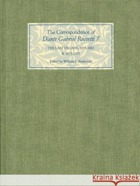 The Correspondence of Dante Gabriel Rossetti 7: The Last Decade, 1873-1882: Kelmscott to Birchington II. 1875-1877. William E. Fredeman 9781843841340