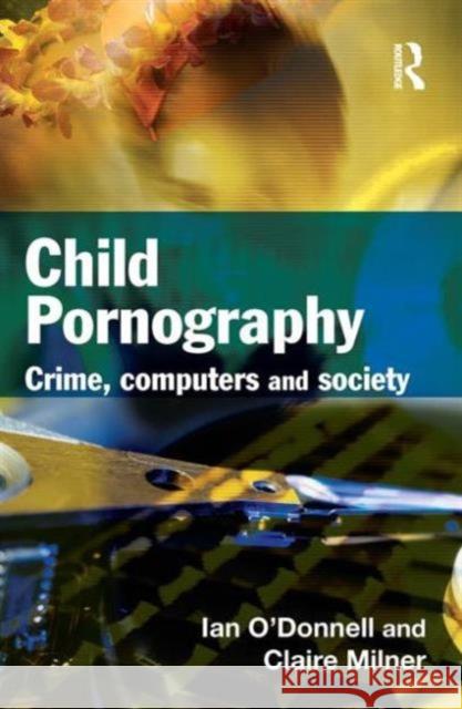 Child Pornography : Crime, Computers and Society Ian O'Donnell Claire Milner 9781843923572 Willan Publishing (UK)
