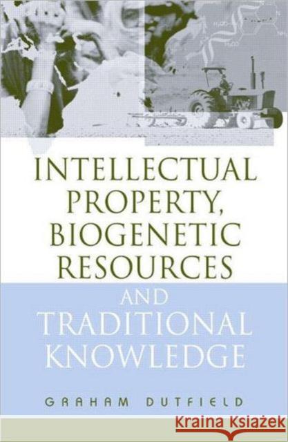 Intellectual Property, Biogenetic Resources and Traditional Knowledge Graham Dutfield 9781844070480 Earthscan Publications