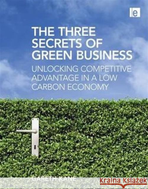 The Three Secrets of Green Business : Unlocking Competitive Advantage in a Low Carbon Economy Gareth Kane 9781844078738 Earthscan Publications